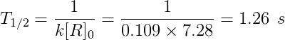 T_{1/2}=\frac{1}{k[R]_0}=\frac{1}{0.109\times 7.28}=1.26\: \: s