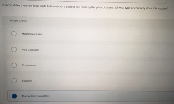In some states there are legal limits to how much a scalper can mark up the price of tickets Multiple Choice Modified capitalism Pure Capitalism Communism Socialism Monopolistic Competition