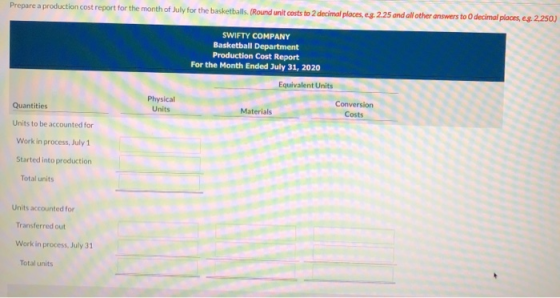 Prepare a production cost report for the month of July for the basketballs. (Round unit costs to 2 decimal places, eg. 2.25 a