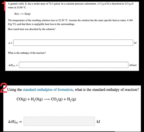A generic solid, X, has a molar mass of 74.3 g/mol. In a constant-pressure calorimeter, 11.5 g of X is dissolved in 213 g of
