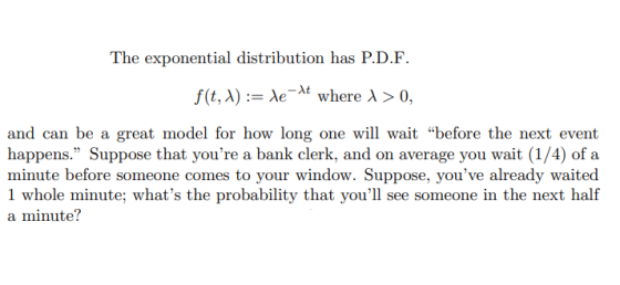 The exponential distribution has P.D.F. f(t, x):= le-At where >0, and can be a great model for how long one will wait before
