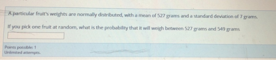 A particular fruits weights are normally distributed, with a mean of 527 grams and a standard deviation of 7 grams. If you p