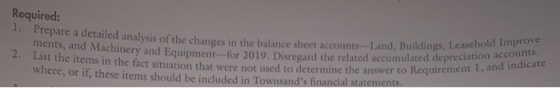 Required: 1. Prepare a detailed analysis of the changes in the balance sheet ments, and Machinery and Equipment--for 2019. Di