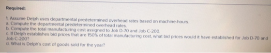 Required: 1. Assume Delph uses departmental predetermined overhead rates based on machine hours. a. Compute the departmental