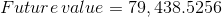 Future value = 79, 438.5256