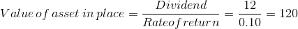 Value\, of\, asset\,in\: place = \frac{Dividend}{Rate of return} =\frac{12}{0.10} =120