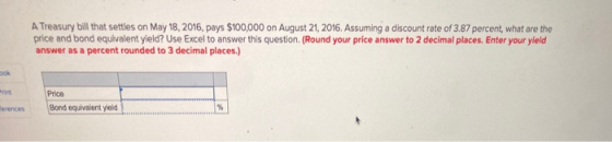 A Treasury bill that settles on May 18, 2016, pays $100,000 on August 21, 2016. Assuming a discount rate of 3.87 percent, wha