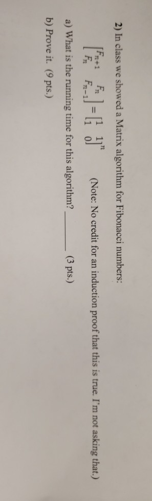 2) In class we showed a Matrix algorithm for Fibonacci numbers: 1 112 1 0 n+1 F (Note: No credit for an induction proof that