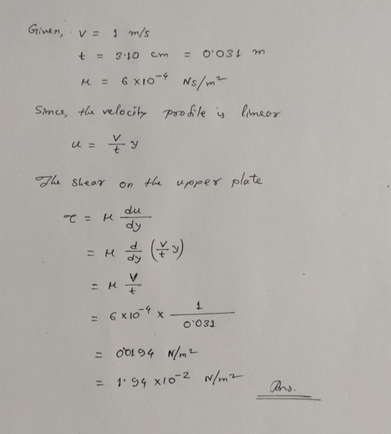 Ginen, V = 1 m/s t = 3.10 cm O031 m 6810-4 Ns/m² Since, the velocity profile is linear ty The shear On the upper plate °C -
