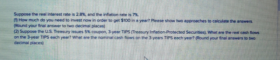 Suppose the real interest rate is 2.8%, and the inflation rate is 7%. (1) How much do you need to invest now in order to get