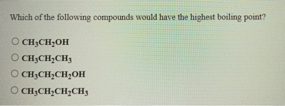 Which of the following compounds would have the highest boiling point? O CH3CH,он O CH3CH2CH3 O CH3CH2CH2OH O CH3CH2CH2CH3