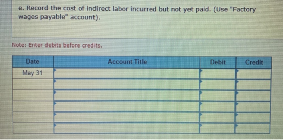 e. Record the cost of indirect labor incurred but not yet paid. (Use Factory wages payable account). Note: Enter debits bef