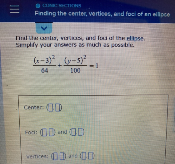III CONIC SECTIONS Finding the center, vertices, and foci of an ellipse V Find the center, vertices, and foci of the ellipse.