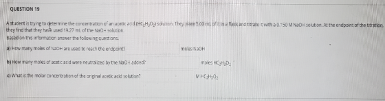 QUESTION 19 A student is trying to determine the concentration of an acetic acid (HC2H302) solution. They place 5.00 mL of it