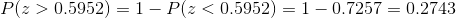 P(z > 0.5952) = 1-P(z < 0.5952) 1-0.7257 = 0.2743