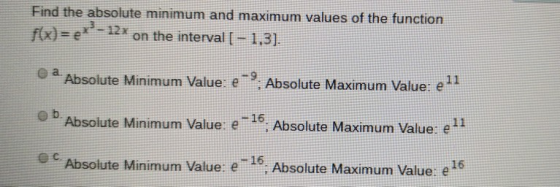 Find the absolute minimum and maximum values of the function flx)=ex - 12x on the interval [ - 1,3]. Absolute Minimum Value: