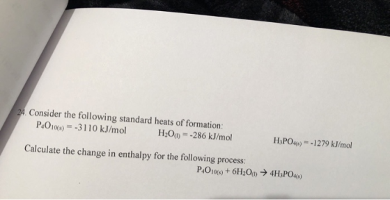 24. Consider the following standard heats of formation: P4O10() = -3110 kJ/mol H2O -286 kJ/mol H3PO4)= -1279 kJ/mol Calculate