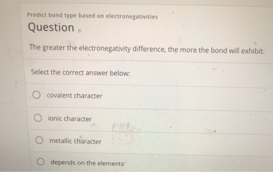 Predict bond type based on electronegativities Question. The greater the electronegativity difference, the more the bond will