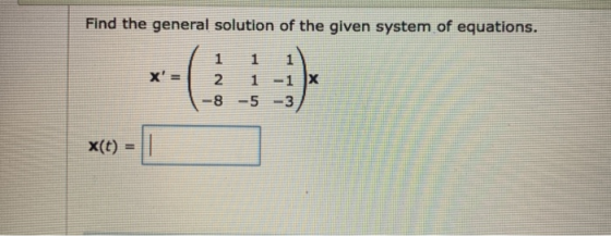 Find the general solution of the given system of equations. 1 2 1 1 1 -1 X 8 -5 -3 x(t) =