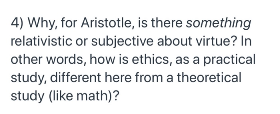 4) Why, for Aristotle, is there something relativistic or subjective about virtue? In other words, how is ethics, as a practi