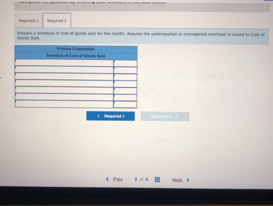 Required 1 Required 2 Prepare a schedule of cost of goods sold for the month. Assume the underapplied or overapplied overhead