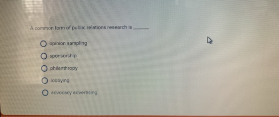 A common form of public relations research is O opinion sampling O sponsorship O philanthropy O lobbying O advocacy advertisi