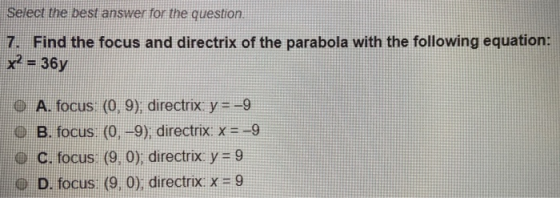 Select the best answer for the question. 7. Find the focus and directrix of the parabola with the following equation: x2 = 36
