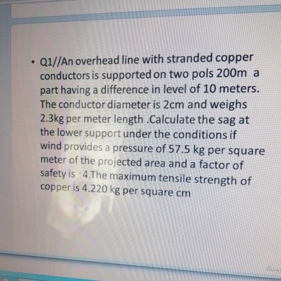 Q1//An overhead line with stranded copper conductors is supported on two pols 200m a part having a difference in level of 10