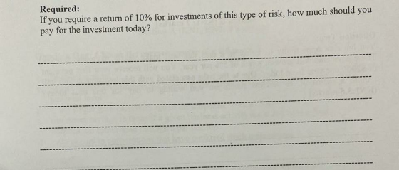 Required: If you require a return of 10% for investments of this type of risk, how much should you pay for the investment tod