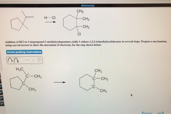 I CH3 H-Cl CH3 CH3 Cl Addition of HCI to 1-isopropenyl-1-methylcyclopentane yields 1-chloro-1,2,2-trimethyleyclohexane in several steps. Propose a mechanism, using curved arrows to show the movement of electrons, for the step shown below. H3C CH3 C-CH3 CCH3 CH3 pt pt Next)