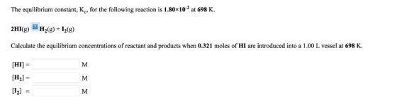 The equilibrium constant, Kc, for the following reaction is 1.80x102 at 698 K. Calculate the equilibrium concentrations of re