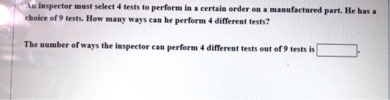 An inspector must select 4 tests to perform in a certain order on a manufactured part. He has a choice of 9 tests. How many w