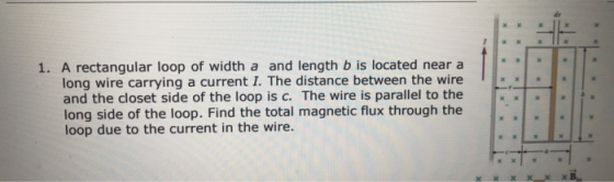 * 1. A rectangular loop of width a and length b is located near a long wire carrying a current I. The distance between the wi