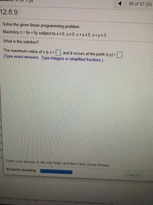 56 of 57 (55 12.8.9 Solve the given linear programming problem. Maximize z= 8x + 5y subject to x20, y20, x +y 55, x+y23 What