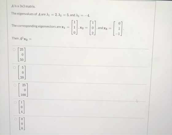 A is a 3x3 matrix. The eigenvalues of A are l1 = 2, X2 = 5, and X3 = -4. The corresponding eigenvectors are xı Ano ,X2 = 0, a
