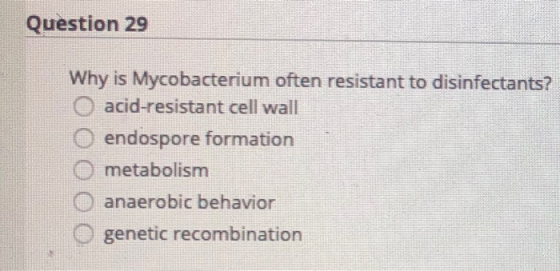 Question 29 Why is Mycobacterium often resistant to disinfectants? O acid-resistant cell wall O endospore formation O metabol