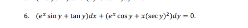 6. (e* sin y + tan y)dx + (e* cos y + x(sec y)2)dy = 0.