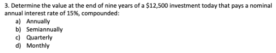 3. Determine the value at the end of nine years of a $12,500 investment today that pays a nominal annual interest rate of 15%