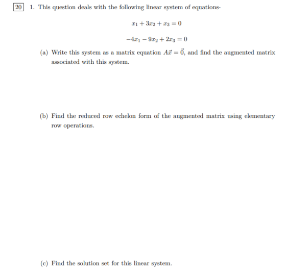 20 1. This question deals with the following linear system of equations- 11 + 3.02 + x3 = 0 -4.x1 - 9:22 +2:03 = 0 (a) Write