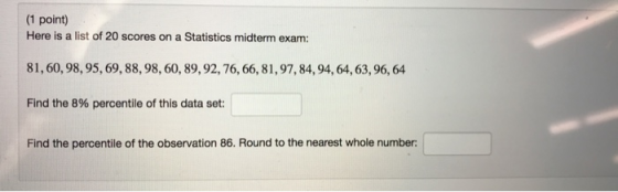 (1 point) Here is a list of 20 scores on a Statistics midterm exam: 81,60, 98,95, 69, 88,98,60, 89,92, 76, 66, 81,97,84,94, 6
