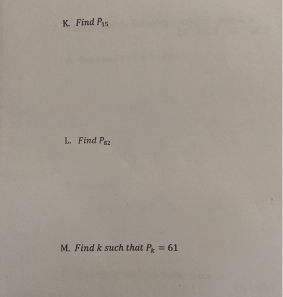 K. Find P15 L. Find Pg2 M. Find k such that Pk = 61