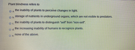 Plant blindness refers to a. the inability of plants to perceive changes in light. storage of nutrients in underground organs