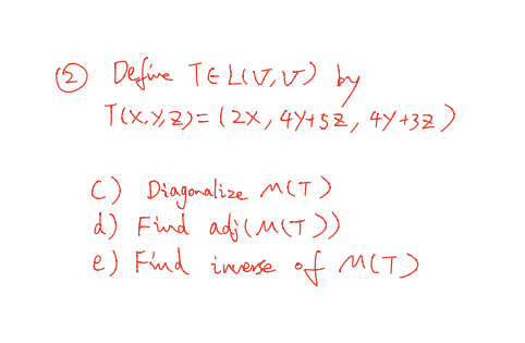 Define TELive) T(X.7,2)=(2x, 44452, 4y +32) by c) Diagonalize MCT) d) Find adj (MCT)) e) Find inverse of MCT)