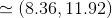 \simeq (8.36,11.92)