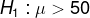H_1: \mu > 50