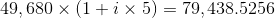 49, 680 X (1+ix 5) = 79, 438.5256