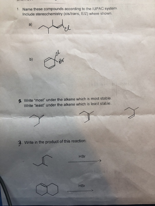 1. Name these compounds according to the IUPAC system Include stereochemistry (cis/trans, E/Z) where shown. 4 Write most un