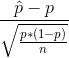 \frac{\hat p - p} {\sqrt \frac{p*(1-p)}{n}}