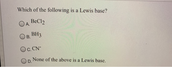 Which of the following is a Lewis base? OA. BeCl2 Ов. ВНЗ Oc.CN Op None of the above is a Lewis base.