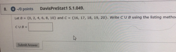 8. -70 points DavisPreStat1 5.1.049. Let B = {0, 2, 4, 6, 8, 10) and C = {16, 17, 18, 19, 20). Write CU B using the listing m
